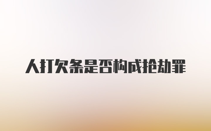 人打欠条是否构成抢劫罪