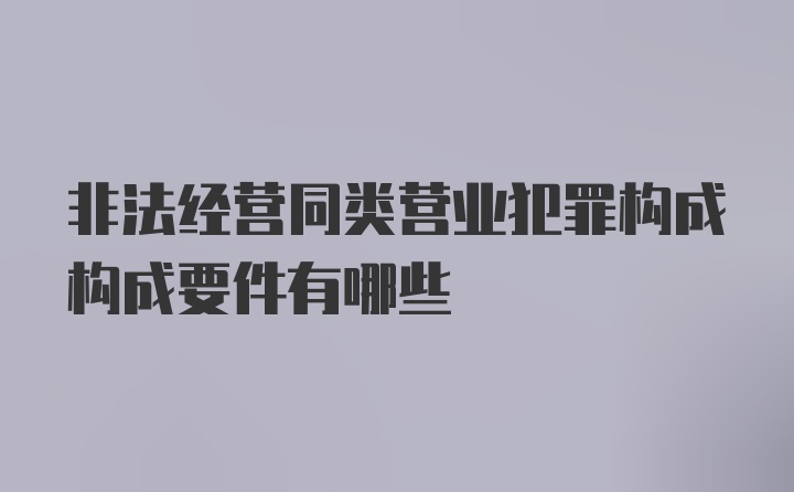 非法经营同类营业犯罪构成构成要件有哪些