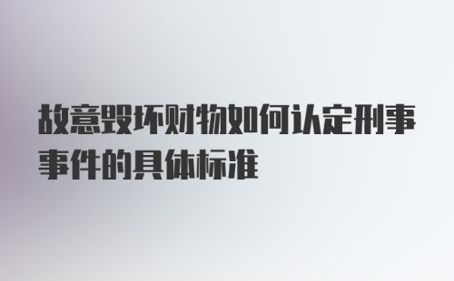 故意毁坏财物如何认定刑事事件的具体标准