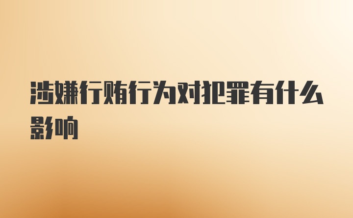 涉嫌行贿行为对犯罪有什么影响