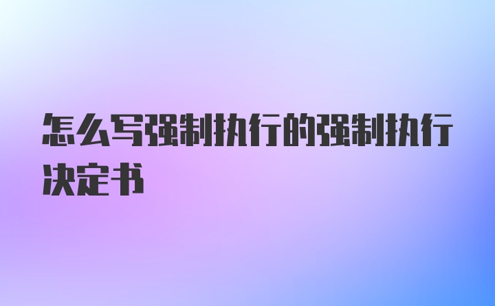 怎么写强制执行的强制执行决定书