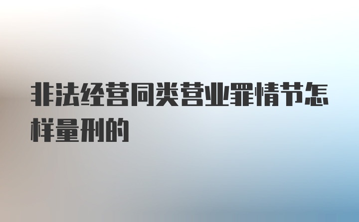 非法经营同类营业罪情节怎样量刑的