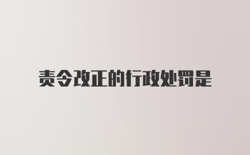 责令改正的行政处罚是