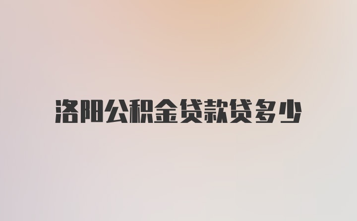 洛阳公积金贷款贷多少