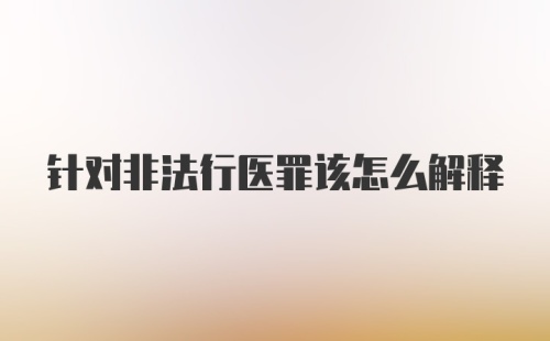 针对非法行医罪该怎么解释