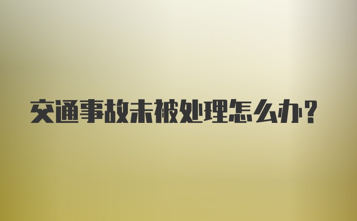 交通事故未被处理怎么办？