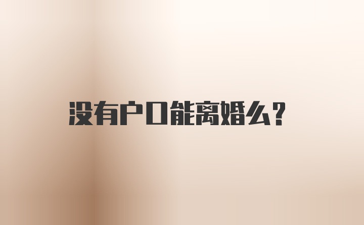 没有户口能离婚么？