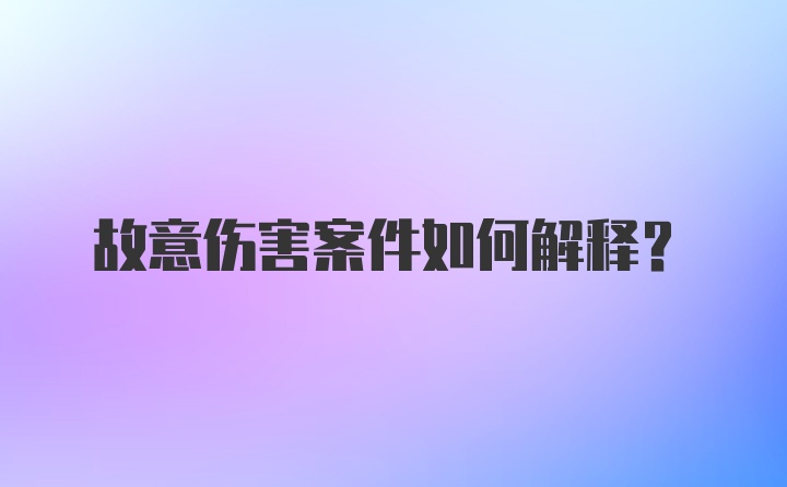 故意伤害案件如何解释？