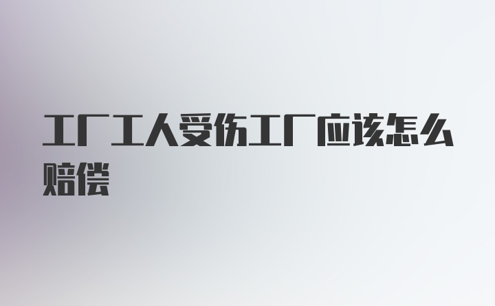 工厂工人受伤工厂应该怎么赔偿