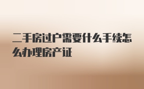 二手房过户需要什么手续怎么办理房产证