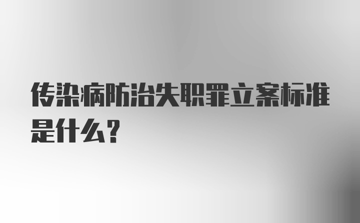 传染病防治失职罪立案标准是什么?