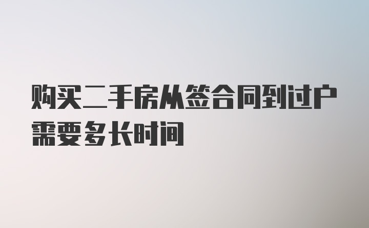 购买二手房从签合同到过户需要多长时间