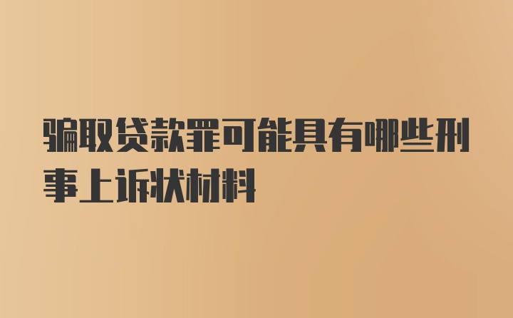 骗取贷款罪可能具有哪些刑事上诉状材料