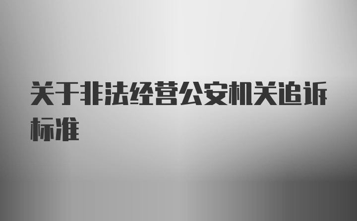 关于非法经营公安机关追诉标准