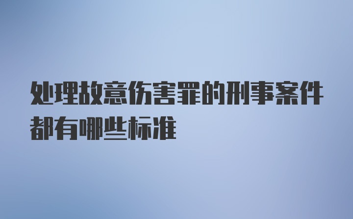 处理故意伤害罪的刑事案件都有哪些标准