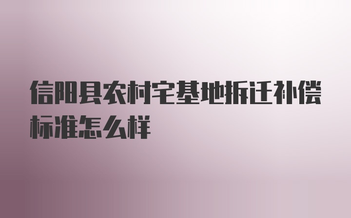 信阳县农村宅基地拆迁补偿标准怎么样