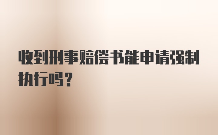 收到刑事赔偿书能申请强制执行吗？