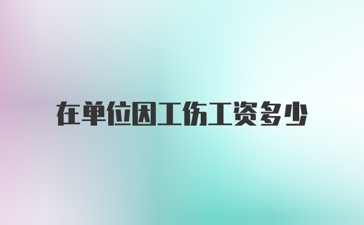 在单位因工伤工资多少