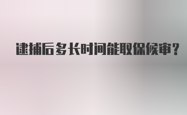 逮捕后多长时间能取保候审？