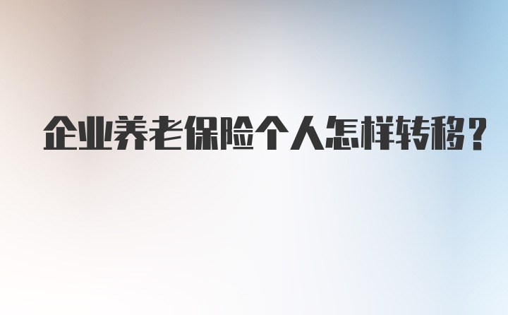 企业养老保险个人怎样转移？