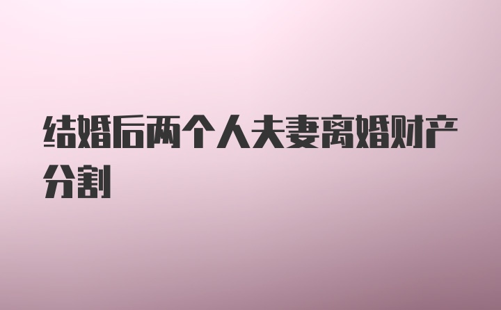 结婚后两个人夫妻离婚财产分割