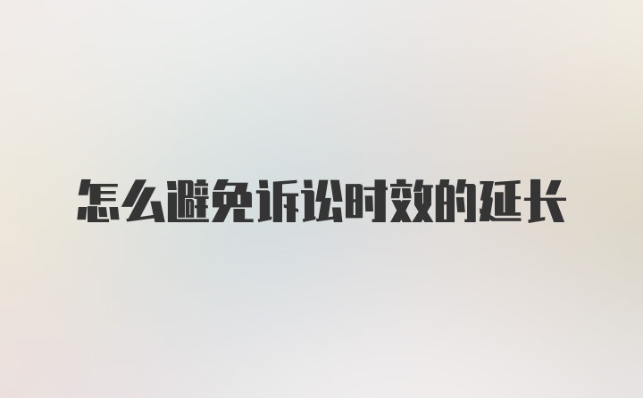 怎么避免诉讼时效的延长