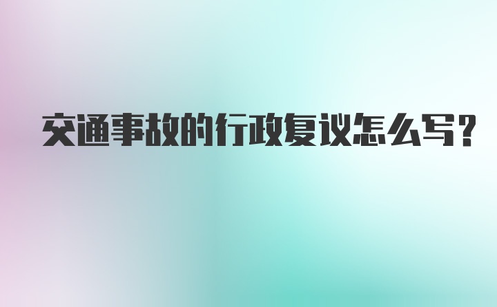 交通事故的行政复议怎么写?