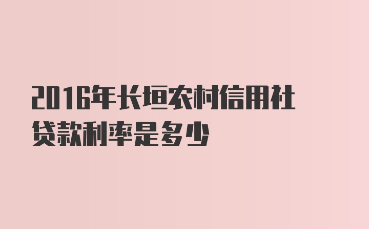 2016年长垣农村信用社贷款利率是多少