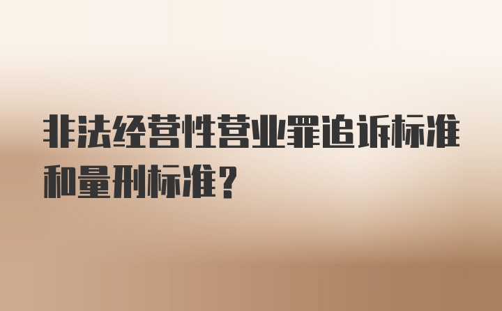 非法经营性营业罪追诉标准和量刑标准？