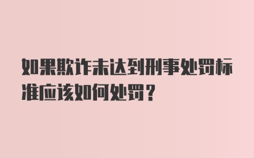 如果欺诈未达到刑事处罚标准应该如何处罚？