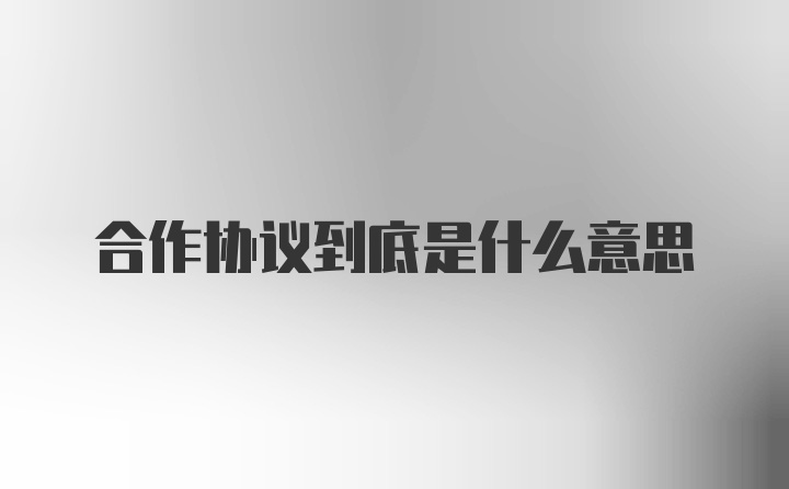 合作协议到底是什么意思