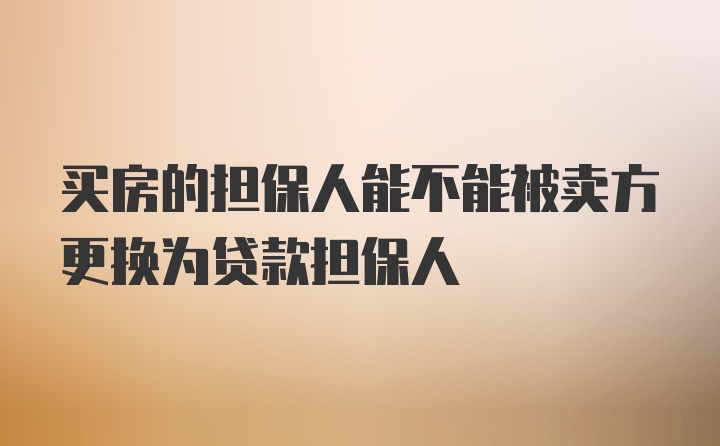 买房的担保人能不能被卖方更换为贷款担保人