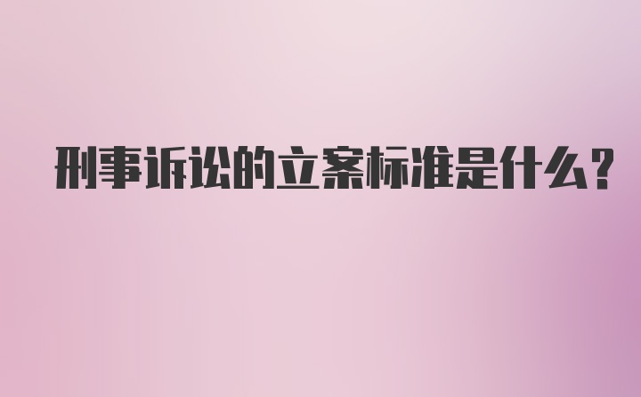 刑事诉讼的立案标准是什么？