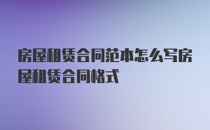 房屋租赁合同范本怎么写房屋租赁合同格式