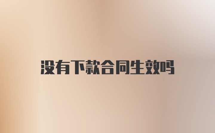 没有下款合同生效吗