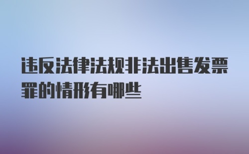 违反法律法规非法出售发票罪的情形有哪些