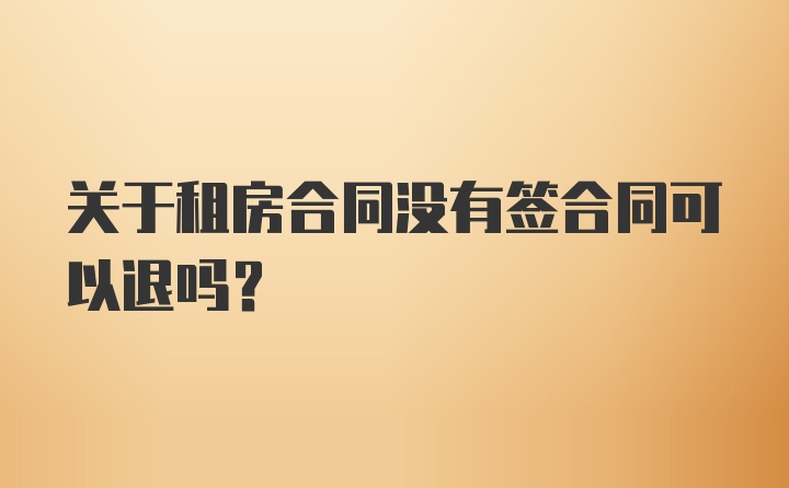 关于租房合同没有签合同可以退吗？