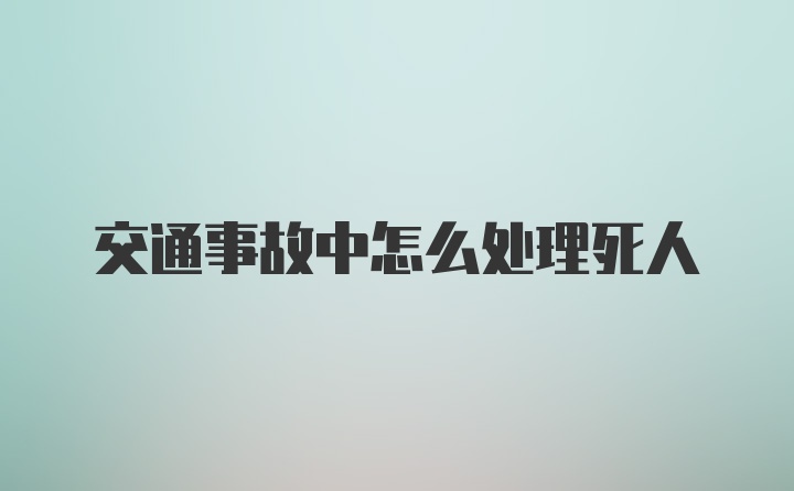 交通事故中怎么处理死人