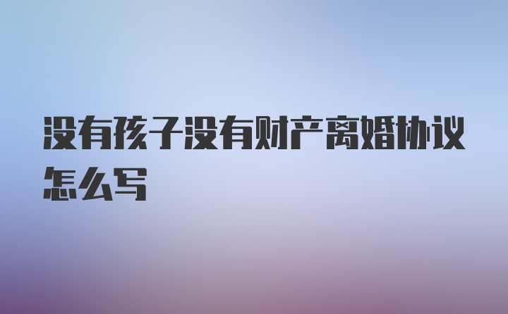 没有孩子没有财产离婚协议怎么写