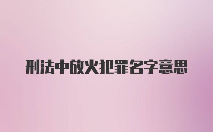 刑法中放火犯罪名字意思