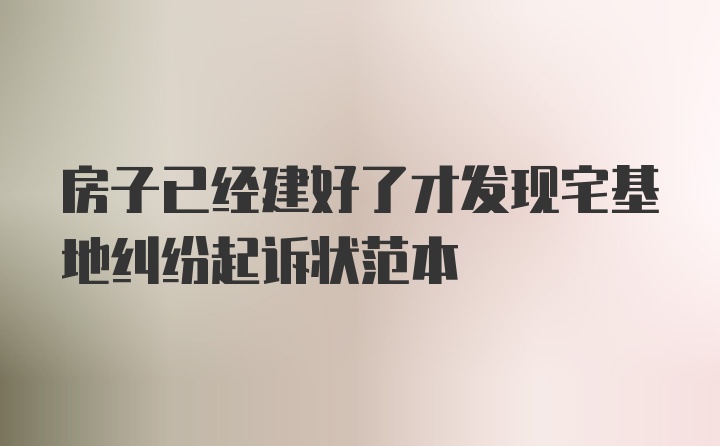 房子已经建好了才发现宅基地纠纷起诉状范本