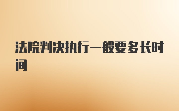 法院判决执行一般要多长时间