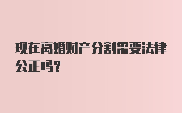 现在离婚财产分割需要法律公正吗？