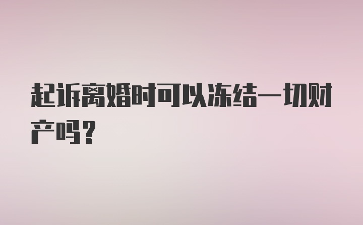 起诉离婚时可以冻结一切财产吗？