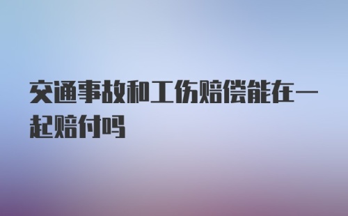 交通事故和工伤赔偿能在一起赔付吗