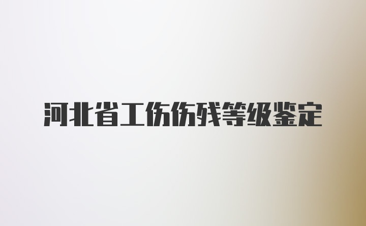 河北省工伤伤残等级鉴定