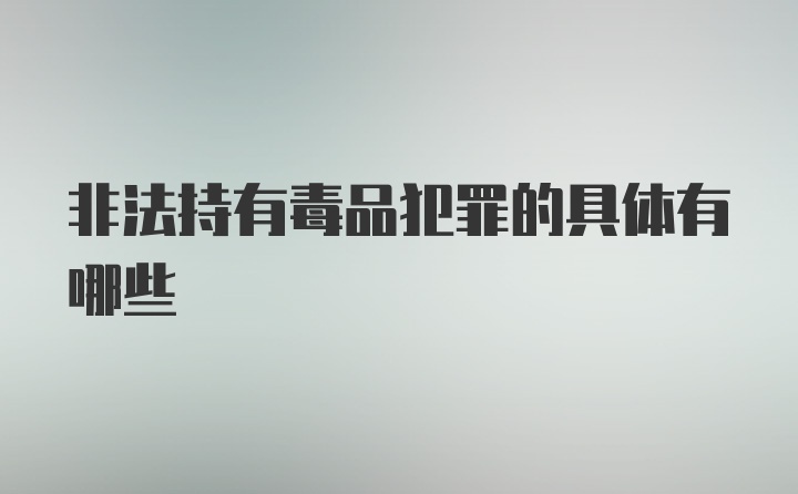 非法持有毒品犯罪的具体有哪些