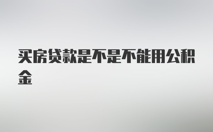 买房贷款是不是不能用公积金