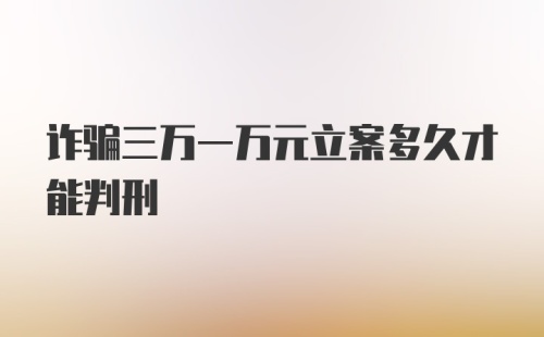 诈骗三万一万元立案多久才能判刑