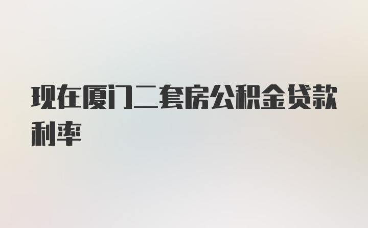 现在厦门二套房公积金贷款利率